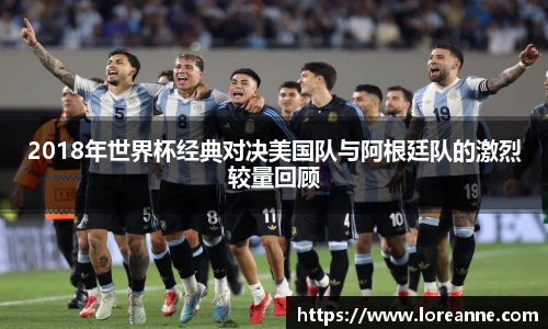 2018年世界杯经典对决美国队与阿根廷队的激烈较量回顾